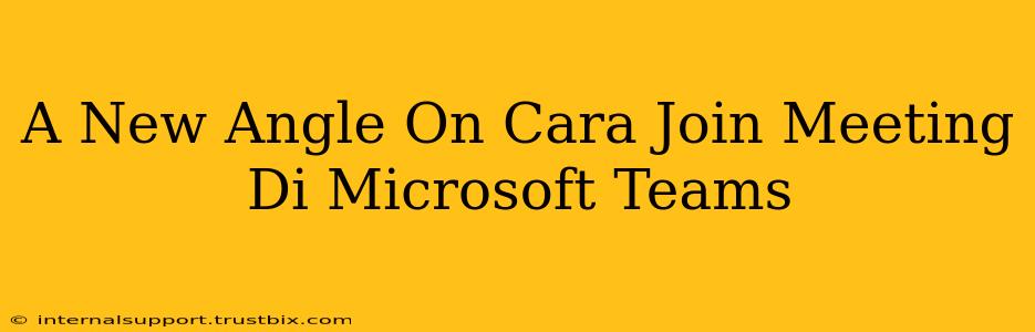 A New Angle On Cara Join Meeting Di Microsoft Teams