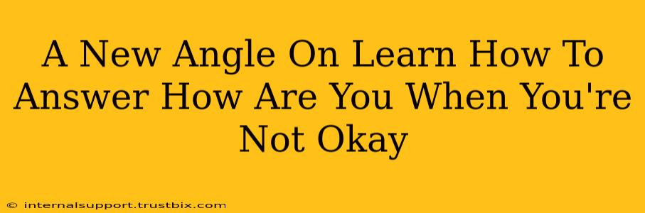 A New Angle On Learn How To Answer How Are You When You're Not Okay