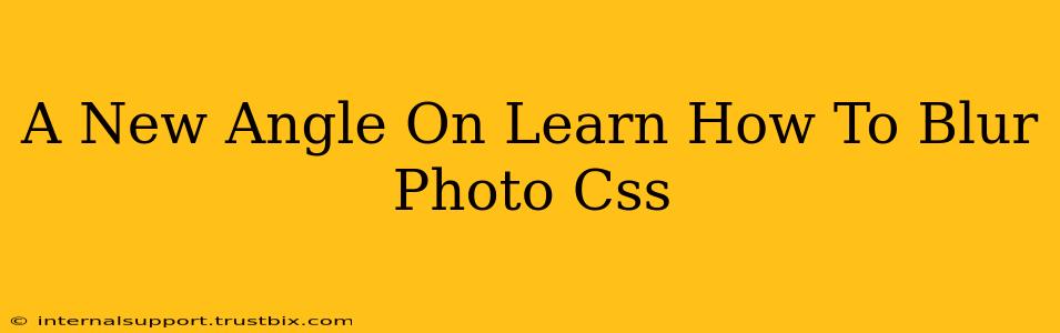 A New Angle On Learn How To Blur Photo Css