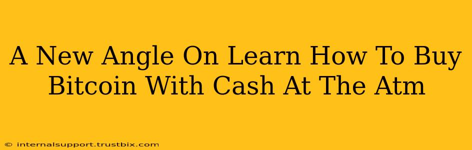 A New Angle On Learn How To Buy Bitcoin With Cash At The Atm