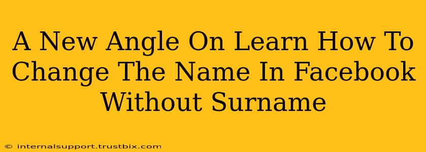 A New Angle On Learn How To Change The Name In Facebook Without Surname