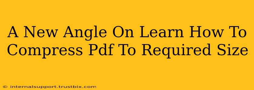 A New Angle On Learn How To Compress Pdf To Required Size