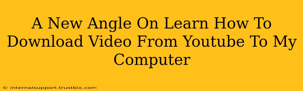 A New Angle On Learn How To Download Video From Youtube To My Computer