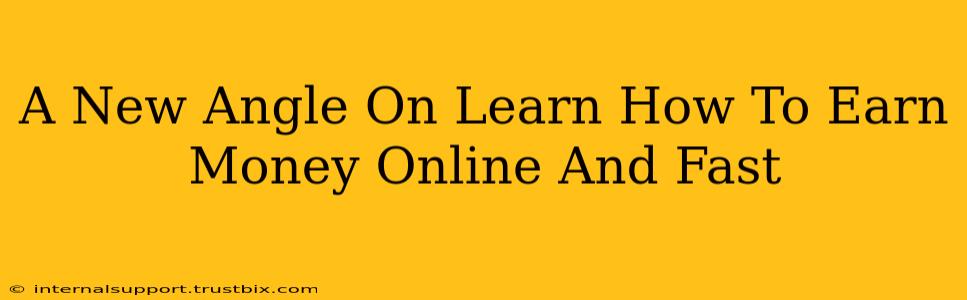 A New Angle On Learn How To Earn Money Online And Fast