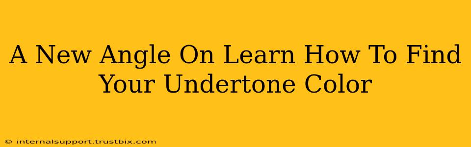 A New Angle On Learn How To Find Your Undertone Color