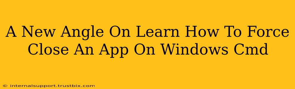 A New Angle On Learn How To Force Close An App On Windows Cmd