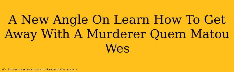 A New Angle On Learn How To Get Away With A Murderer Quem Matou Wes