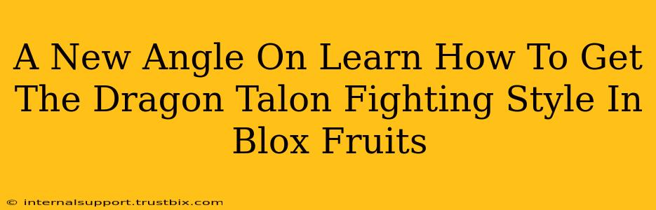 A New Angle On Learn How To Get The Dragon Talon Fighting Style In Blox Fruits