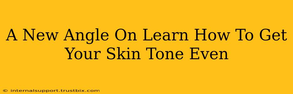 A New Angle On Learn How To Get Your Skin Tone Even