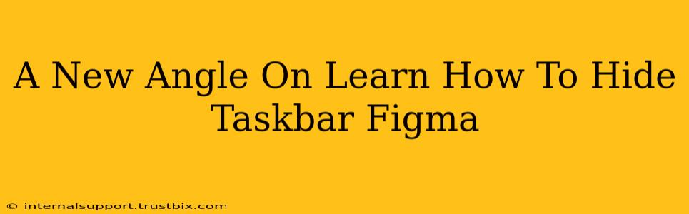 A New Angle On Learn How To Hide Taskbar Figma