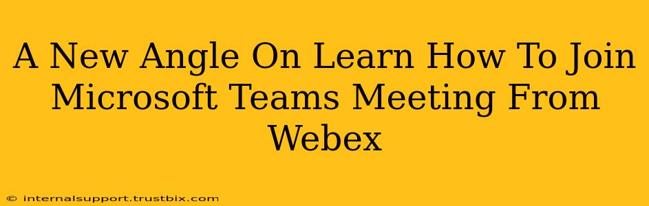 A New Angle On Learn How To Join Microsoft Teams Meeting From Webex