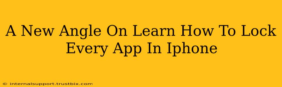 A New Angle On Learn How To Lock Every App In Iphone