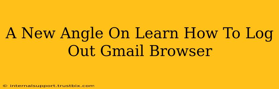 A New Angle On Learn How To Log Out Gmail Browser