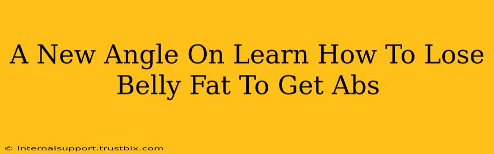 A New Angle On Learn How To Lose Belly Fat To Get Abs