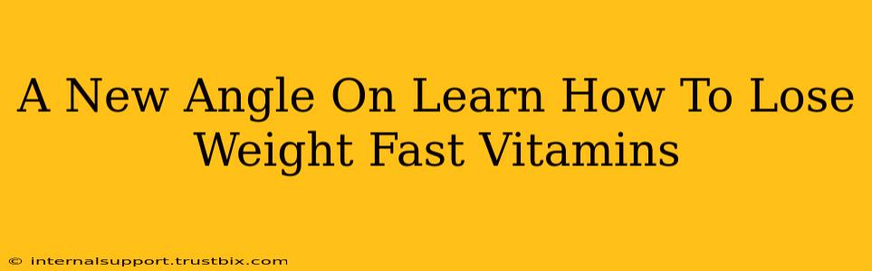 A New Angle On Learn How To Lose Weight Fast Vitamins