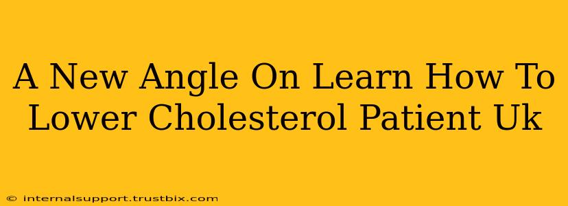 A New Angle On Learn How To Lower Cholesterol Patient Uk