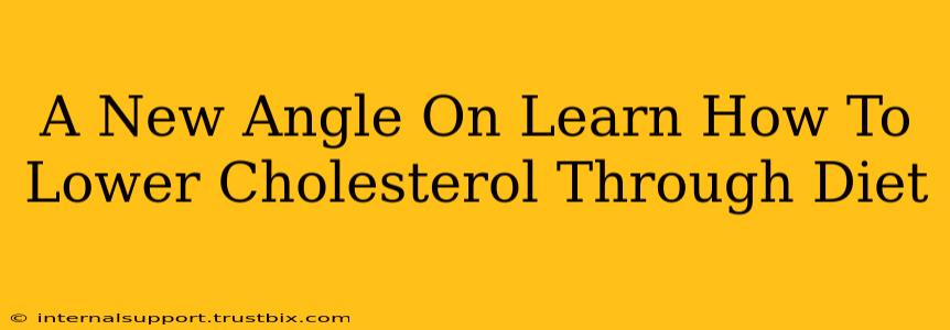 A New Angle On Learn How To Lower Cholesterol Through Diet