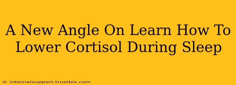 A New Angle On Learn How To Lower Cortisol During Sleep