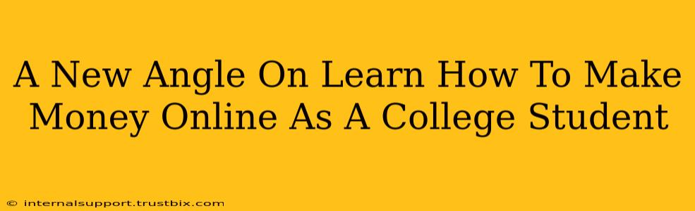 A New Angle On Learn How To Make Money Online As A College Student