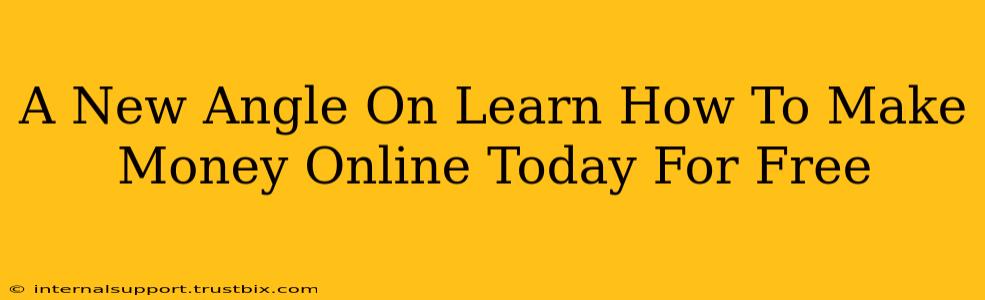 A New Angle On Learn How To Make Money Online Today For Free