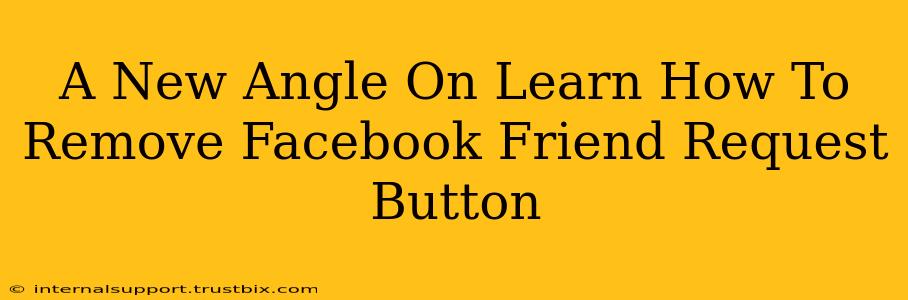 A New Angle On Learn How To Remove Facebook Friend Request Button