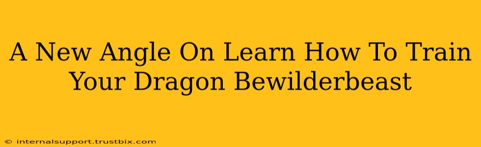 A New Angle On Learn How To Train Your Dragon Bewilderbeast