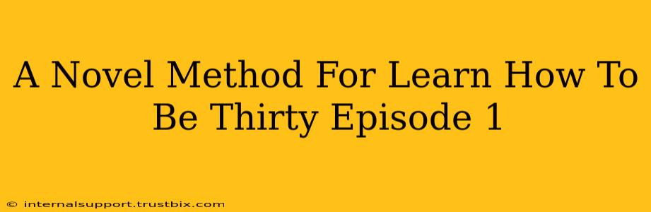 A Novel Method For Learn How To Be Thirty Episode 1