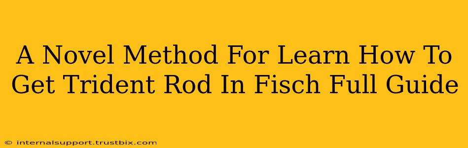 A Novel Method For Learn How To Get Trident Rod In Fisch Full Guide