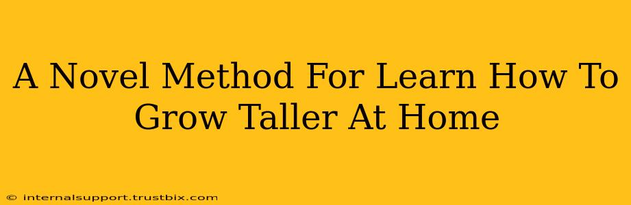 A Novel Method For Learn How To Grow Taller At Home