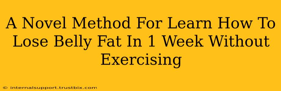 A Novel Method For Learn How To Lose Belly Fat In 1 Week Without Exercising