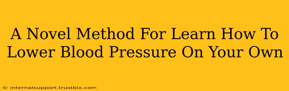 A Novel Method For Learn How To Lower Blood Pressure On Your Own