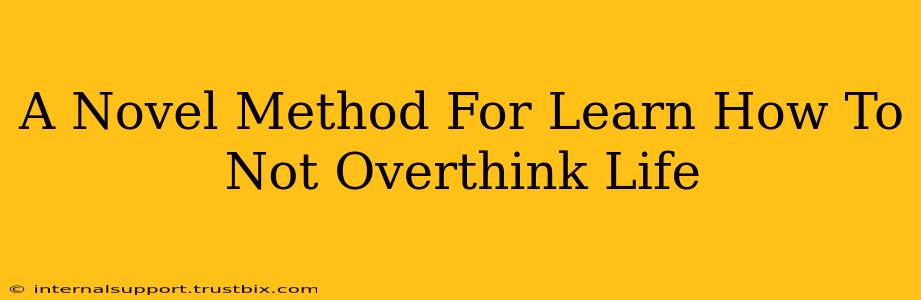 A Novel Method For Learn How To Not Overthink Life