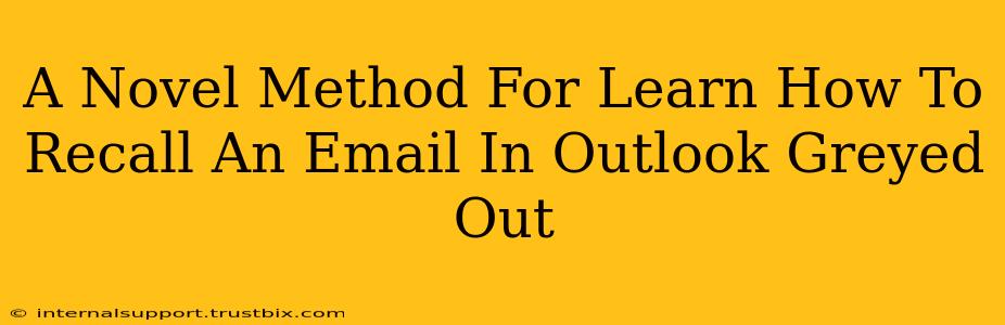 A Novel Method For Learn How To Recall An Email In Outlook Greyed Out