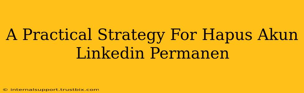 A Practical Strategy For Hapus Akun Linkedin Permanen