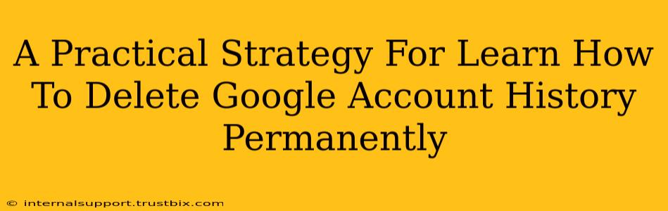 A Practical Strategy For Learn How To Delete Google Account History Permanently