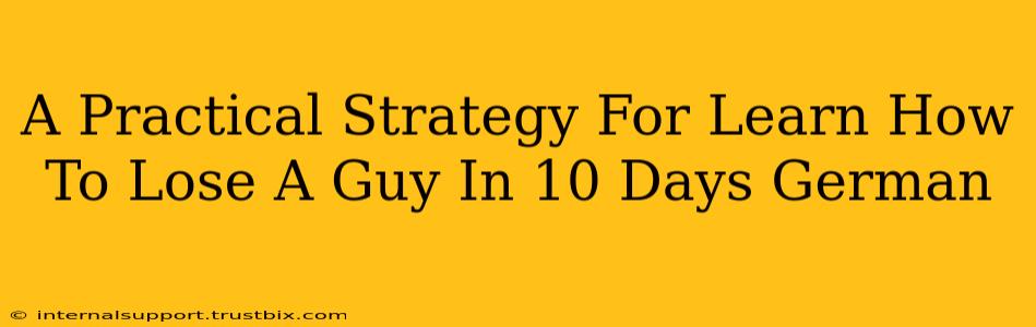 A Practical Strategy For Learn How To Lose A Guy In 10 Days German