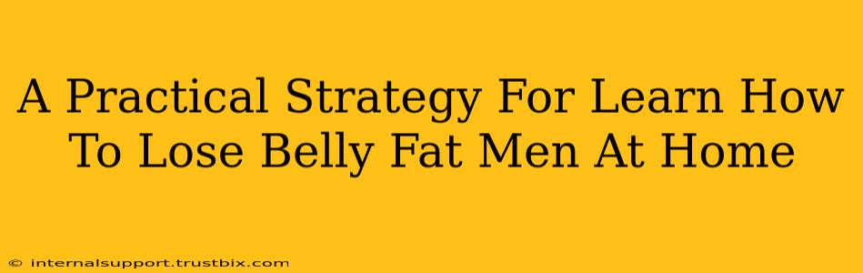 A Practical Strategy For Learn How To Lose Belly Fat Men At Home