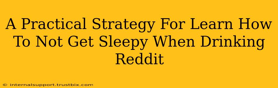 A Practical Strategy For Learn How To Not Get Sleepy When Drinking Reddit