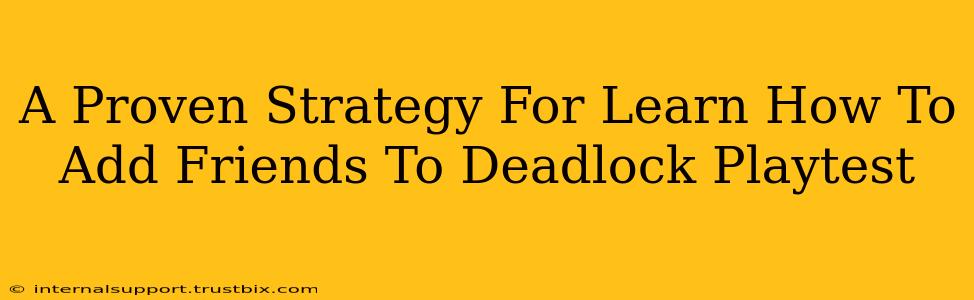 A Proven Strategy For Learn How To Add Friends To Deadlock Playtest