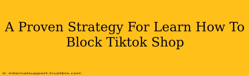 A Proven Strategy For Learn How To Block Tiktok Shop