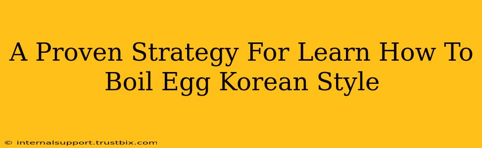 A Proven Strategy For Learn How To Boil Egg Korean Style