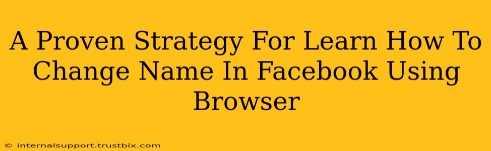 A Proven Strategy For Learn How To Change Name In Facebook Using Browser