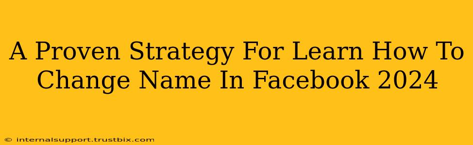 A Proven Strategy For Learn How To Change Name In Facebook 2024