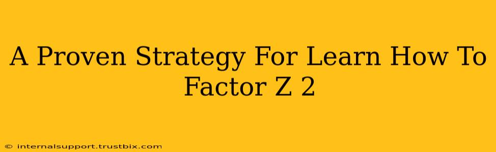 A Proven Strategy For Learn How To Factor Z 2