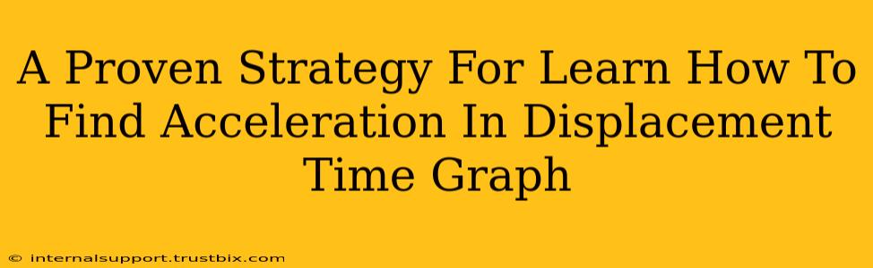 A Proven Strategy For Learn How To Find Acceleration In Displacement Time Graph