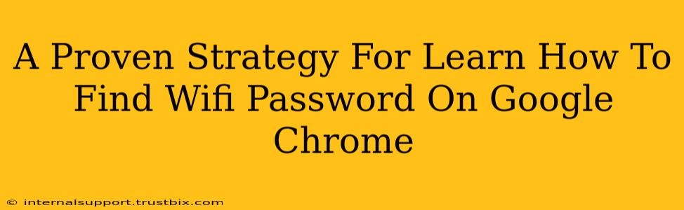 A Proven Strategy For Learn How To Find Wifi Password On Google Chrome