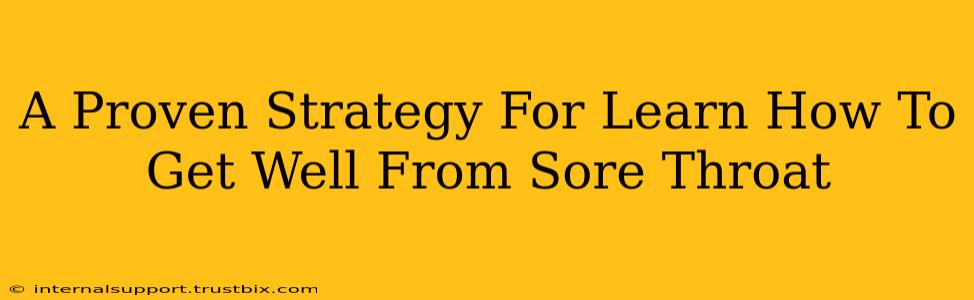 A Proven Strategy For Learn How To Get Well From Sore Throat