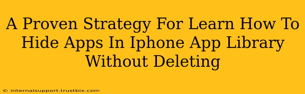 A Proven Strategy For Learn How To Hide Apps In Iphone App Library Without Deleting