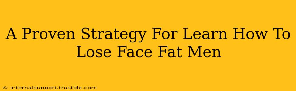 A Proven Strategy For Learn How To Lose Face Fat Men