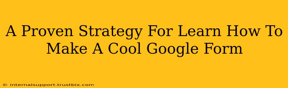 A Proven Strategy For Learn How To Make A Cool Google Form